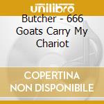 Butcher - 666 Goats Carry My Chariot cd musicale