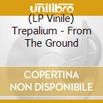(LP Vinile) Trepalium - From The Ground lp vinile
