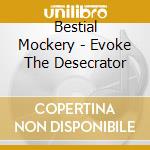 Bestial Mockery - Evoke The Desecrator cd musicale