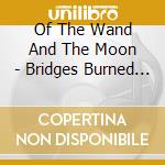 Of The Wand And The Moon - Bridges Burned And Hands Of Time cd musicale