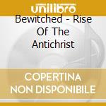 Bewitched - Rise Of The Antichrist cd