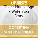 Three Moons Ago - Write Your Story cd