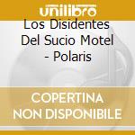 Los Disidentes Del Sucio Motel - Polaris cd musicale