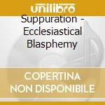 Suppuration - Ecclesiastical Blasphemy cd musicale