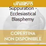 Suppuration - Ecclesiastical Blasphemy cd