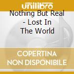 Nothing But Real - Lost In The World cd musicale