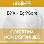 B?'A - Egr?Gore cd