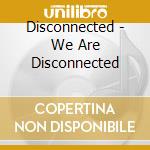 Disconnected - We Are Disconnected cd