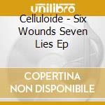 Celluloide - Six Wounds Seven Lies Ep cd musicale