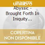 Abyssic - Brought Forth In Iniquity (Ltd.Digi) cd musicale