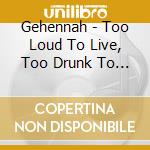 Gehennah - Too Loud To Live, Too Drunk To Die cd
