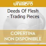 Deeds Of Flesh - Trading Pieces cd musicale