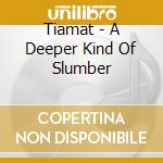 Tiamat - A Deeper Kind Of Slumber cd