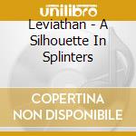 Leviathan - A Silhouette In Splinters cd musicale