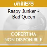 Raspy Junker - Bad Queen cd musicale