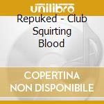 Repuked - Club Squirting Blood cd