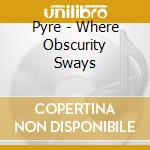 Pyre - Where Obscurity Sways cd