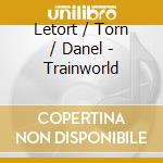 Letort / Torn / Danel - Trainworld cd musicale di Letort / Torn / Danel