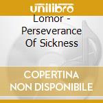 Lomor - Perseverance Of Sickness cd