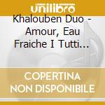 Khalouben Duo - Amour, Eau Fraiche I Tutti Quanti cd