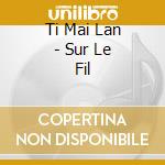 Ti Mai Lan - Sur Le Fil cd