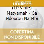 (LP Vinile) Matyemah - Ga Ndourou Na Mbi vinile