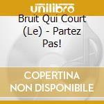 Bruit Qui Court (Le) - Partez Pas! cd