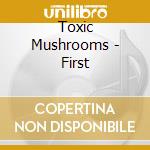 Toxic Mushrooms - First cd
