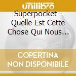 Superpocket - Quelle Est Cette Chose Qui Nous Soucie Tant ? cd