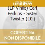 (LP Vinile) Carl Perkins - Sister Twister (10') vinile