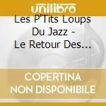 Les P'Tits Loups Du Jazz - Le Retour Des P'Tits Loups Du Jazz (2 Cd) cd