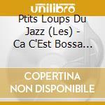 Ptits Loups Du Jazz (Les) - Ca C'Est Bossa ! cd