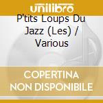 P'tits Loups Du Jazz (Les) / Various cd musicale