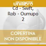 Cd - Swift, Rob - Oumupo 2 cd musicale di SWIFT, ROB