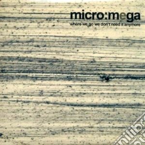 Micro:mega - Where We Go We Don't Need It Anymore cd musicale di MICRO:MEGA