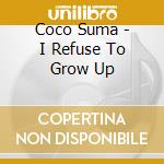 Coco Suma - I Refuse To Grow Up cd musicale di Coco Suma