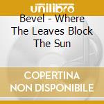 Bevel - Where The Leaves Block The Sun cd