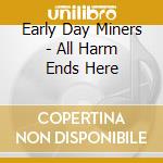 Early Day Miners - All Harm Ends Here cd musicale di EARLY DAY MINERS