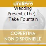 Wedding Present (The) - Take Fountain cd