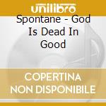 Spontane - God Is Dead In Good cd