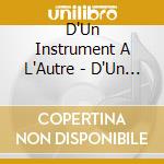 D'Un Instrument A L'Autre - D'Un Instrument A L'Autre cd musicale