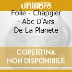 Folie - Chapgier - Abc D'Airs De La Planete cd musicale