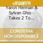 Yaron Herman & Sylvan Ghio - Takes 2 To Know 1 cd musicale di HERMAN/GHIO