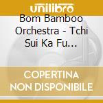 Bom Bamboo Orchestra - Tchi Sui Ka Fu Percussion cd musicale di Bom Bamboo Orchestra