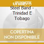 Steel Band - Trinidad E Tobago cd musicale di Steel Band