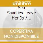 Sea Shanties-Leave Her Jo / Various cd
