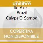 Ile Axe - Brazil Calyps'O Samba cd musicale di Ile Axe
