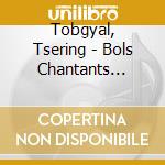 Tobgyal, Tsering - Bols Chantants Tibetains cd musicale di Tobgyal, Tsering