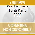 Rod Dannys - Tahiti Kaina 2000 cd musicale di Rod Dannys