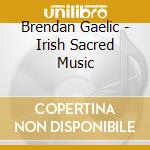 Brendan Gaelic - Irish Sacred Music cd musicale di Brendan Gaelic
